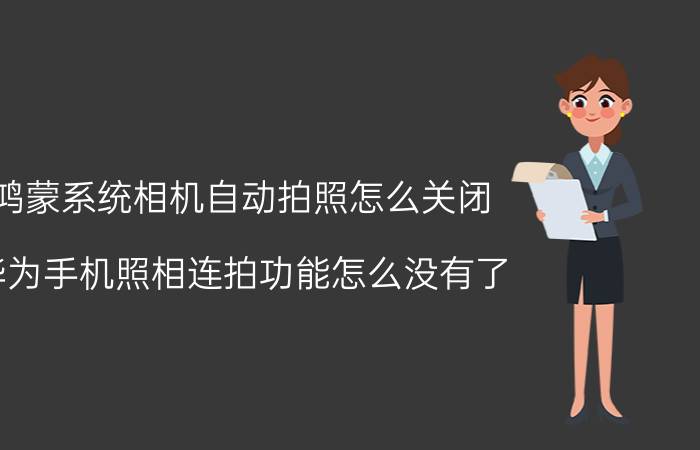 鸿蒙系统相机自动拍照怎么关闭 华为手机照相连拍功能怎么没有了？